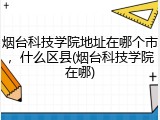 烟台科技学院地址在哪个市，什么区县(烟台科技学院在哪)