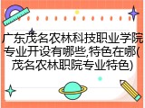 广东茂名农林科技职业学院专业开设有哪些,特色在哪(茂名农林职院专业特色)