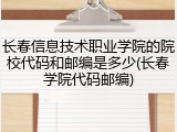长春信息技术职业学院的院校代码和邮编是多少(长春学院代码邮编)