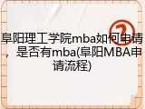 阜阳理工学院mba如何申请，是否有mba(阜阳MBA申请流程)