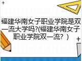 福建华南女子职业学院是双一流大学吗?(福建华南女子职业学院双一流？)