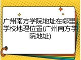 广州南方学院地址在哪里，学校地理位置(广州南方学院地址)