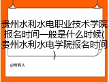 贵州水利水电职业技术学院报名时间一般是什么时候(贵州水利水电学院报名时间)