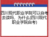 四川现代职业学院可以自考去读吗，为什么(四川现代职业学院自考)