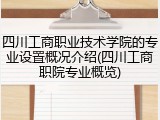 四川工商职业技术学院的专业设置概况介绍(四川工商职院专业概览)