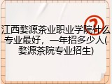 江西婺源茶业职业学院什么专业最好,一年招多少人(婺源茶院专业招生)