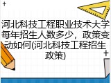 河北科技工程职业技术大学每年招生人数多少，政策变动如何(河北科技工程招生政策)