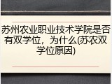 苏州农业职业技术学院是否有双学位，为什么(苏农双学位原因)
