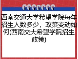 西南交通大学希望学院每年招生人数多少，政策变动如何(西南交大希望学院招生政策)