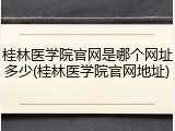 桂林医学院官网是哪个网址多少(桂林医学院官网地址)