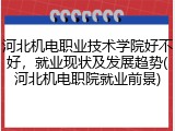河北机电职业技术学院好不好，就业现状及发展趋势(河北机电职院就业前景)