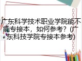 广东科学技术职业学院能不能专接本，如何参考？(广东科技学院专接本参考)