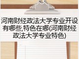 河南财经政法大学专业开设有哪些,特色在哪(河南财经政法大学专业特色)