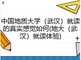 中国地质大学（武汉）就读的真实感觉如何(地大（武汉）就读体验)