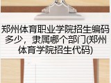 郑州体育职业学院招生编码多少，隶属哪个部门(郑州体育学院招生代码)