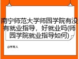 南宁师范大学师园学院有没有就业指导，好就业吗(师园学院就业指导如何)
