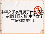 中华女子学院属于什么档次，专业排行分析(中华女子学院档次排行)