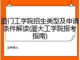 厦门工学院招生类型及申请条件解读(厦大工学院报考指南)