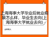 上海海事大学毕业后就业前景怎么样，毕业生去向(上海海事大学就业去向)