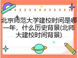 北京师范大学建校时间是哪一年，什么历史背景(北师大建校时间背景)