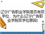 辽宁广告职业学院是否有双学位，为什么(辽宁广告职业学院双学位原因)