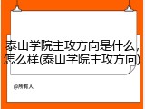 泰山学院主攻方向是什么，怎么样(泰山学院主攻方向)