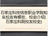 石家庄科技信息职业学院知名校友有哪些，校史介绍(石家庄科院校友校史)