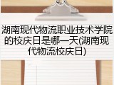湖南现代物流职业技术学院的校庆日是哪一天(湖南现代物流校庆日)