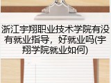 浙江宇翔职业技术学院有没有就业指导，好就业吗(宇翔学院就业如何)