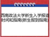 西南政法大学新生入学报道时间和指南(新生报到指南)