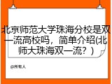 北京师范大学珠海分校是双一流高校吗，简单介绍(北师大珠海双一流？)