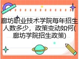 廊坊职业技术学院每年招生人数多少，政策变动如何(廊坊学院招生政策)