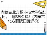 内蒙古北方职业技术学院如何，口碑怎么样？(内蒙古北方职院口碑评价)