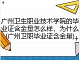 广州卫生职业技术学院的毕业证含金量怎么样，为什么(广州卫职毕业证含金量)