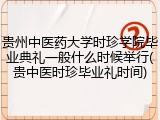 贵州中医药大学时珍学院毕业典礼一般什么时候举行(贵中医时珍毕业礼时间)