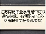 江苏商贸职业学院是否可以进校参观，有何限制(江苏商贸职业学院参观限制)