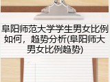 阜阳师范大学学生男女比例如何，趋势分析(阜阳师大男女比例趋势)