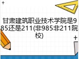 甘肃建筑职业技术学院是985还是211(非985非211院校)