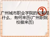 广州城市职业学院的校徽是什么，有何来历(广州职院校徽来历)