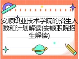安顺职业技术学院的招生人数和计划解读(安顺职院招生解读)