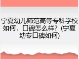 宁夏幼儿师范高等专科学校如何，口碑怎么样？(宁夏幼专口碑如何)