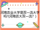 河南农业大学是双一流大学吗?(河南农大双一流？)