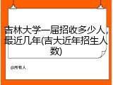 吉林大学一届招收多少人，最近几年(吉大近年招生人数)