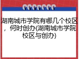 湖南城市学院有哪几个校区，何时创办(湖南城市学院校区与创办)
