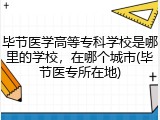 毕节医学高等专科学校是哪里的学校，在哪个城市(毕节医专所在地)