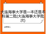大连海事大学是一本还是本科第二批(大连海事大学批次)