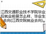 江西交通职业技术学院毕业后就业前景怎么样，毕业生去向(江西交院就业去向)
