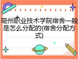 亳州职业技术学院宿舍一般是怎么分配的(宿舍分配方式)