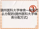 锦州医科大学宿舍一般是怎么分配的(锦州医科大学宿舍分配方式)