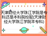 天津财经大学珠江学院是专科还是本科院校呢(天津财经大学珠江学院本专科)